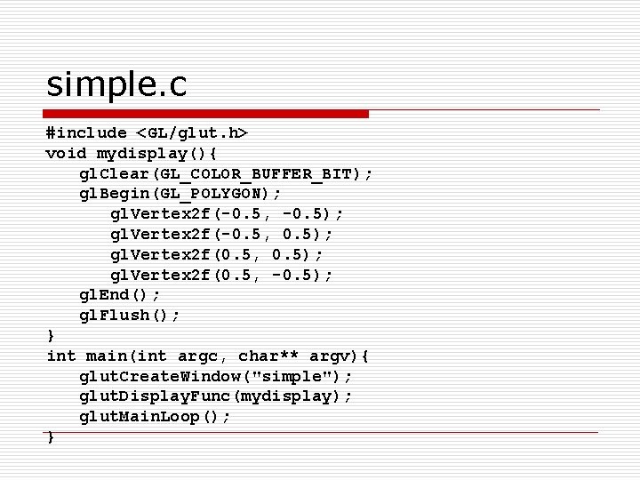 simple. c #include <GL/glut. h> void mydisplay(){ gl. Clear(GL_COLOR_BUFFER_BIT); gl. Begin(GL_POLYGON); gl. Vertex 2