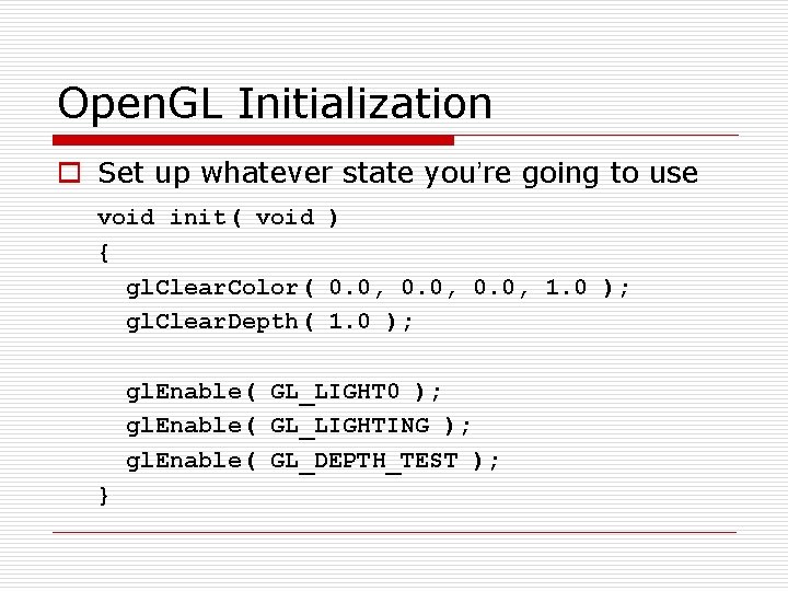 Open. GL Initialization o Set up whatever state you’re going to use void init(