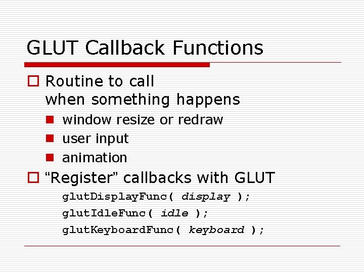 GLUT Callback Functions o Routine to call when something happens n window resize or