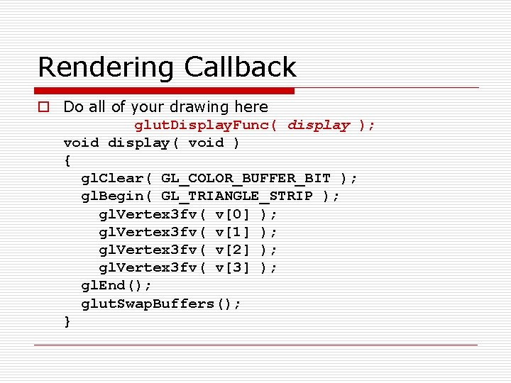 Rendering Callback o Do all of your drawing here glut. Display. Func( display );