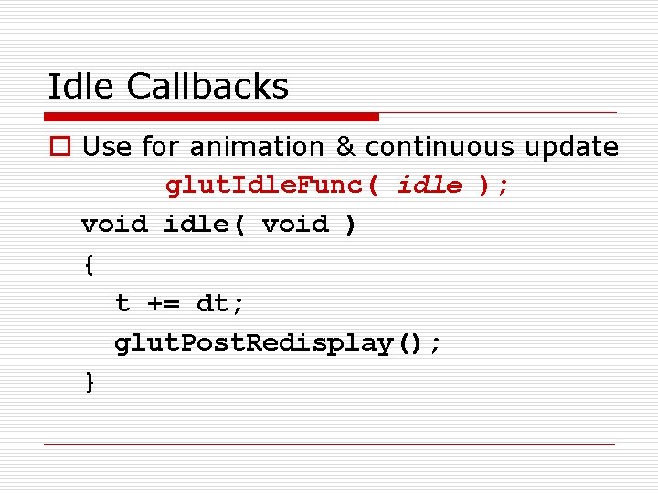 Idle Callbacks o Use for animation & continuous update glut. Idle. Func( idle );