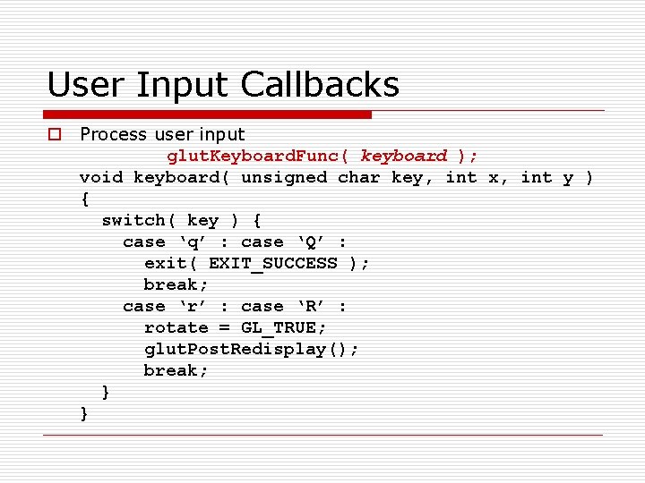 User Input Callbacks o Process user input glut. Keyboard. Func( keyboard ); void keyboard(