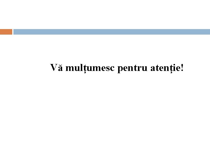 Vă mulțumesc pentru atenție! Vă mulțumesc pentru atenție!