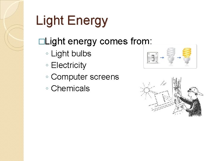 Light Energy �Light ◦ ◦ energy comes from: Light bulbs Electricity Computer screens Chemicals