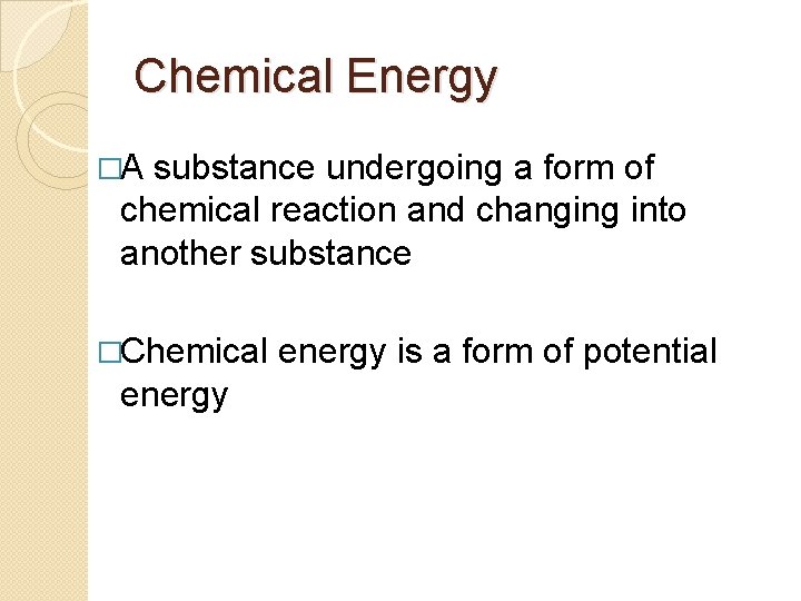 Chemical Energy �A substance undergoing a form of chemical reaction and changing into another