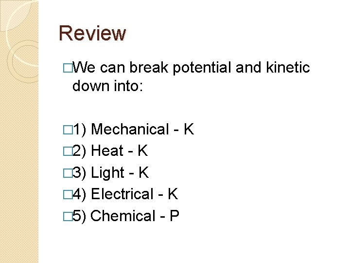 Review �We can break potential and kinetic down into: � 1) Mechanical - K