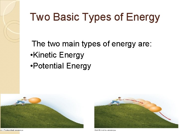 Two Basic Types of Energy The two main types of energy are: • Kinetic