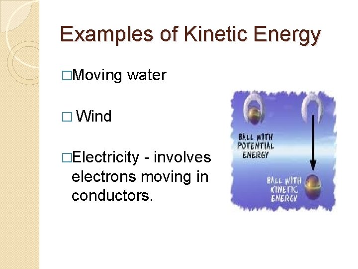 Examples of Kinetic Energy �Moving water � Wind �Electricity - involves electrons moving in