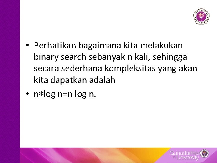  • Perhatikan bagaimana kita melakukan binary search sebanyak n kali, sehingga secara sederhana