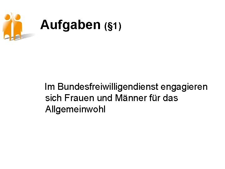 Aufgaben (§ 1) Im Bundesfreiwilligendienst engagieren sich Frauen und Männer für das Allgemeinwohl 