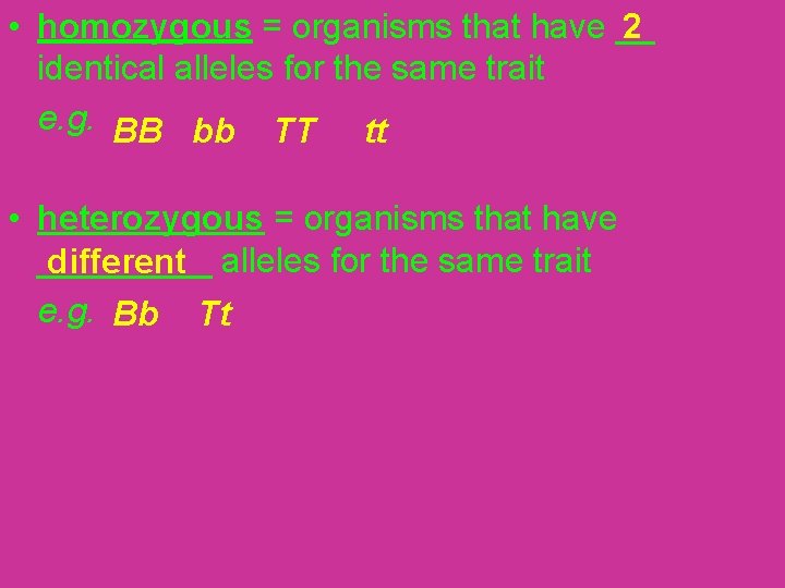 2 • homozygous = organisms that have __ identical alleles for the same trait