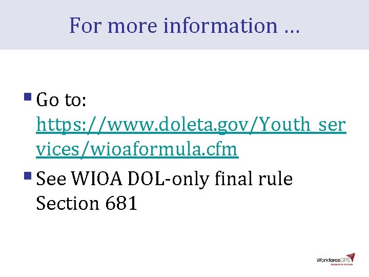 For more information … § Go to: https: //www. doleta. gov/Youth_ser vices/wioaformula. cfm § For more information … § Go to: https: //www. doleta. gov/Youth_ser vices/wioaformula. cfm §