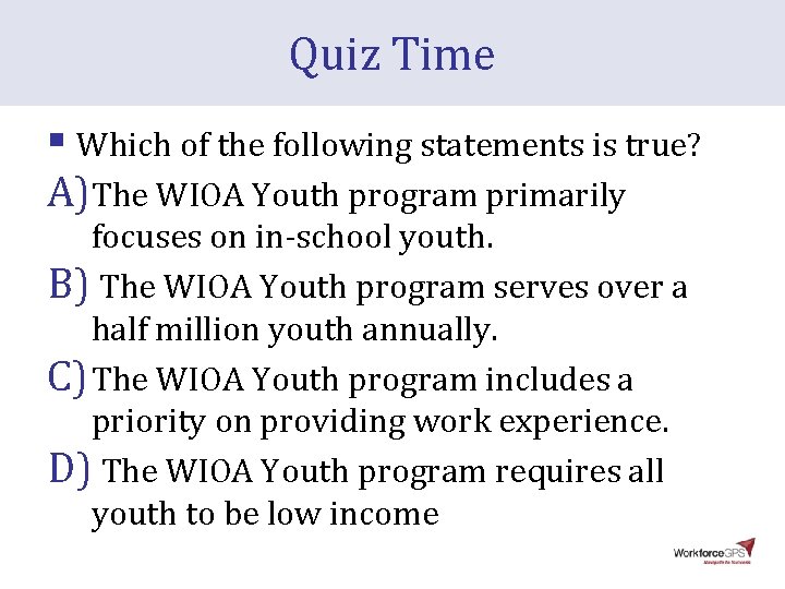 Quiz Time § Which of the following statements is true? A)The WIOA Youth program Quiz Time § Which of the following statements is true? A)The WIOA Youth program