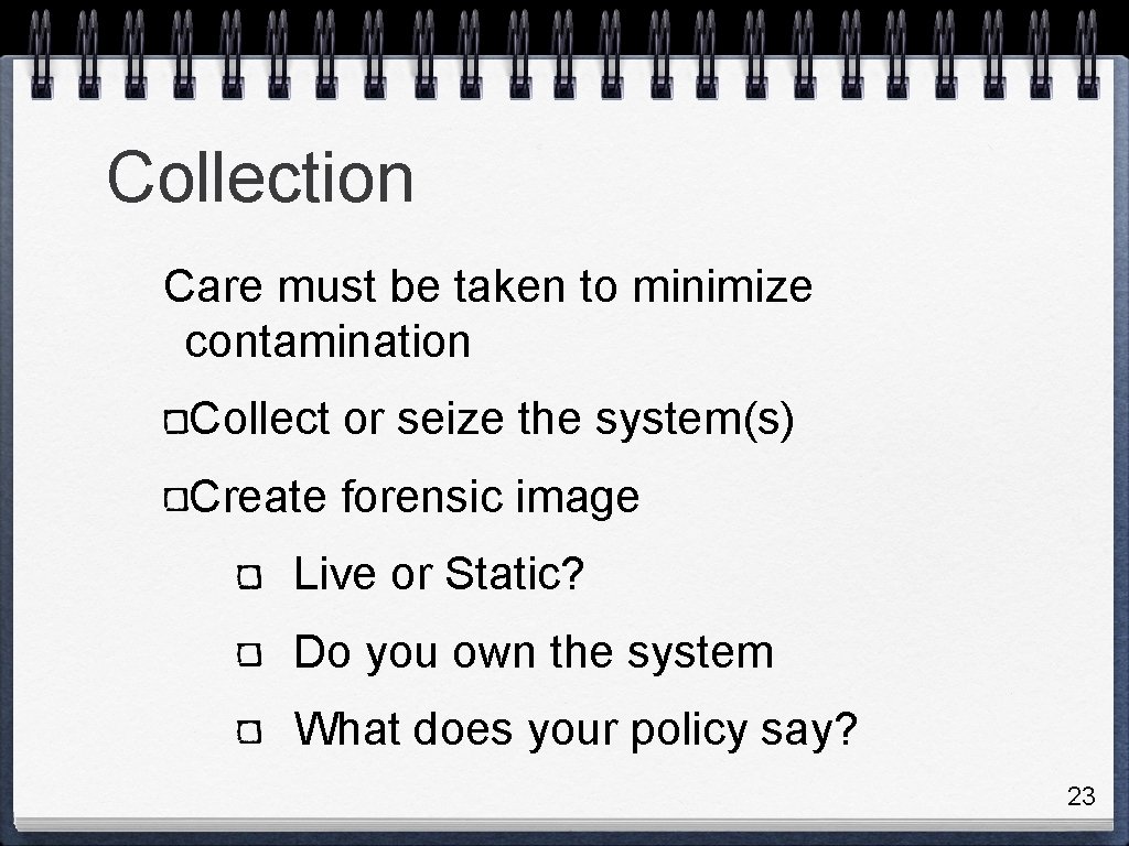 Collection Care must be taken to minimize contamination Collect or seize the system(s) Create