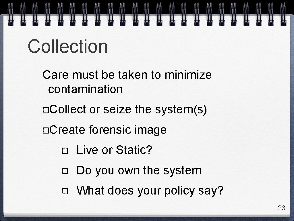 Collection Care must be taken to minimize contamination Collect or seize the system(s) Create
