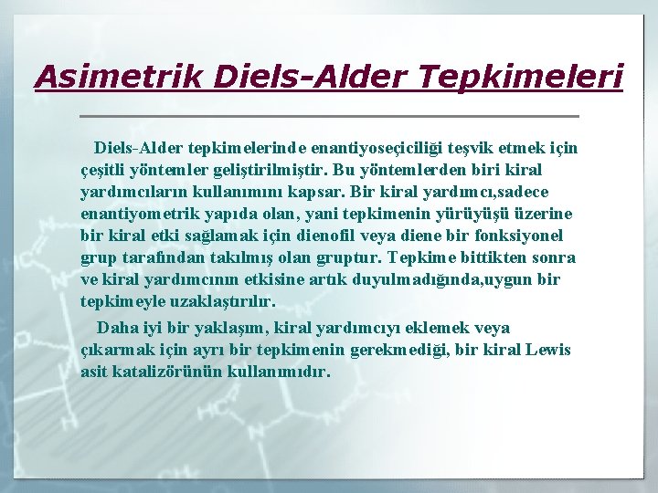 Asimetrik Diels-Alder Tepkimeleri Diels-Alder tepkimelerinde enantiyoseçiciliği teşvik etmek için çeşitli yöntemler geliştirilmiştir. Bu yöntemlerden