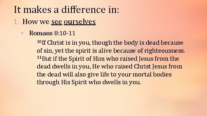 It makes a difference in: 1. How we see ourselves • Romans 8: 10