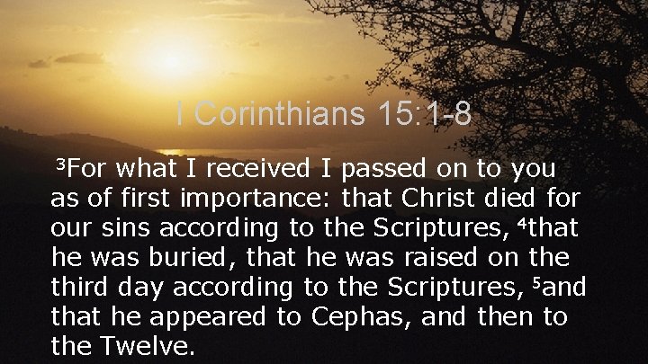 I Corinthians 15: 1 -8 3 For what I received I passed on to