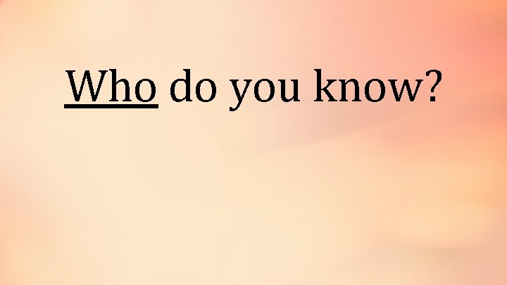 Who do you know? 