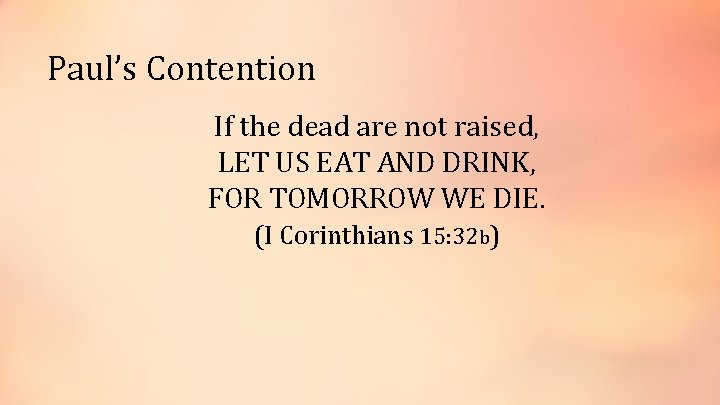 Paul’s Contention If the dead are not raised, LET US EAT AND DRINK, FOR