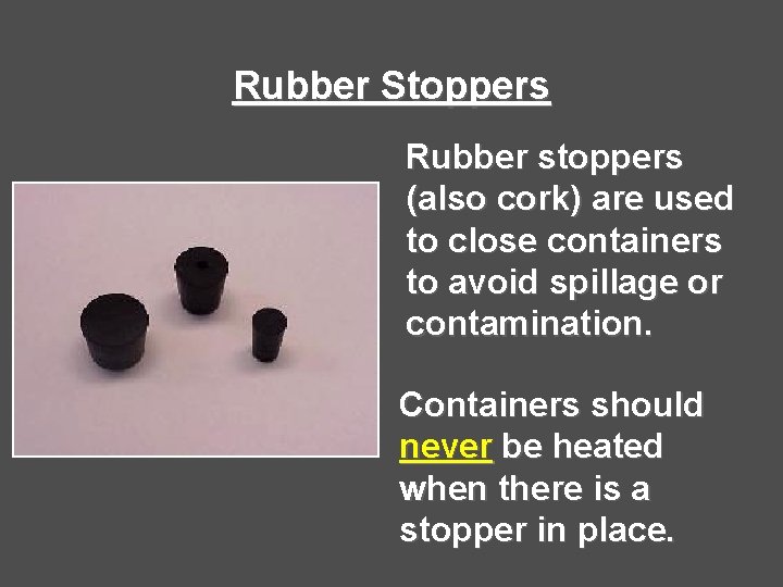 Rubber Stoppers Rubber stoppers (also cork) are used to close containers to avoid spillage Rubber Stoppers Rubber stoppers (also cork) are used to close containers to avoid spillage