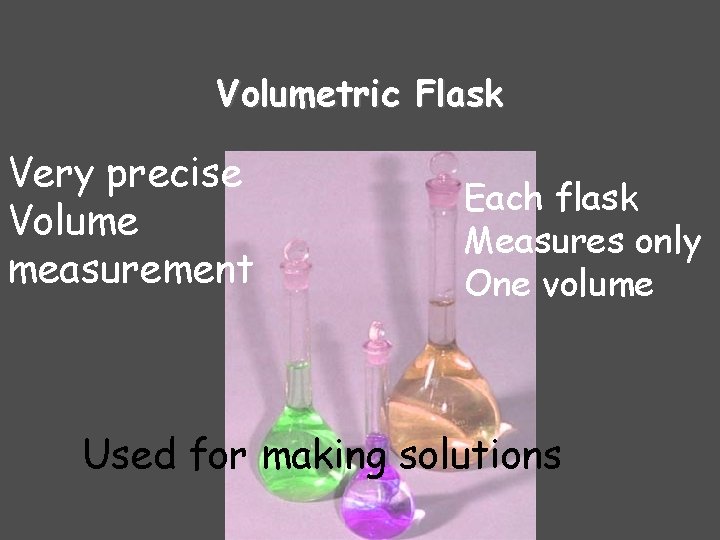Volumetric Flask Very precise Volume measurement Each flask Measures only One volume Used for Volumetric Flask Very precise Volume measurement Each flask Measures only One volume Used for