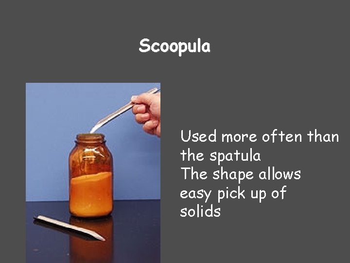 Scoopula Used more often than the spatula The shape allows easy pick up of Scoopula Used more often than the spatula The shape allows easy pick up of