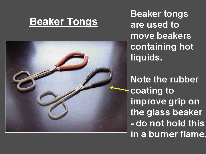 Beaker Tongs Beaker tongs are used to move beakers containing hot liquids. Note the