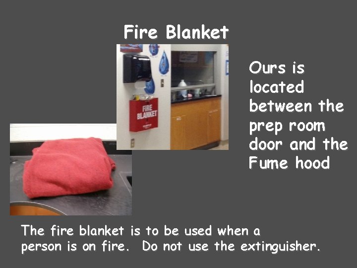 Fire Blanket Ours is located between the prep room door and the Fume hood