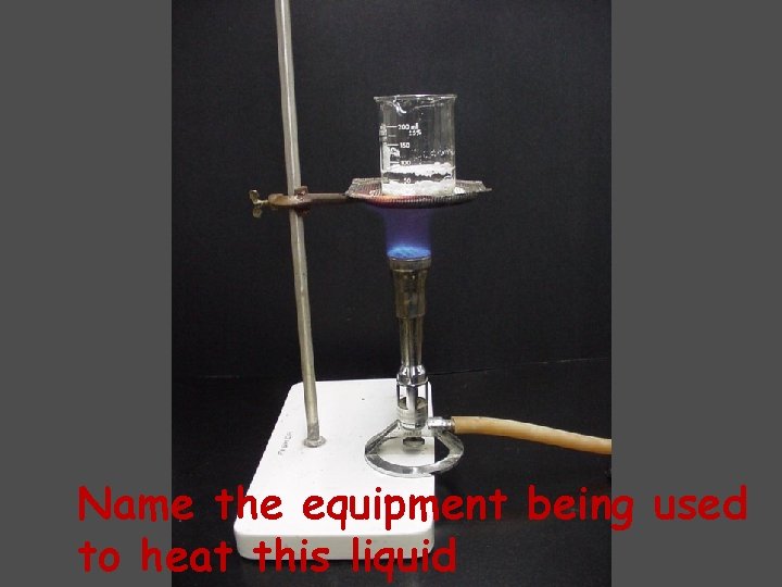 Name the equipment being used to heat this liquid Name the equipment being used to heat this liquid