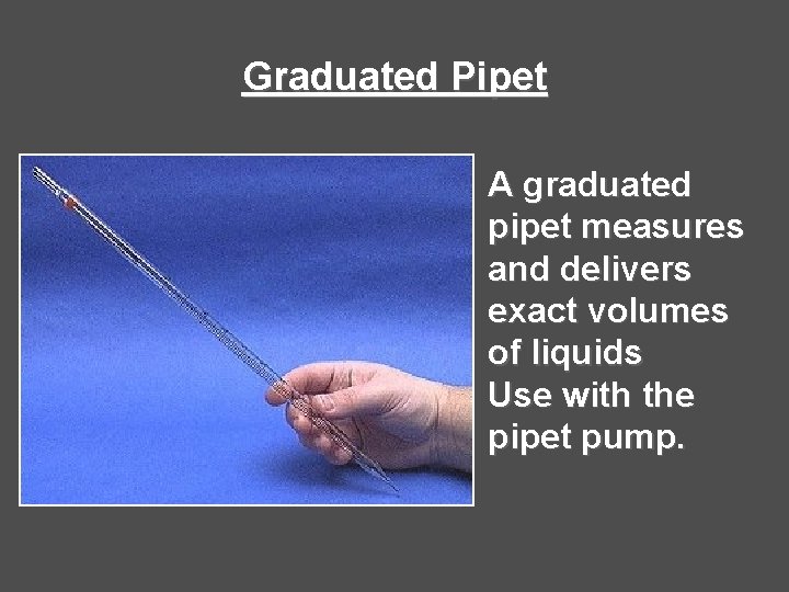 Graduated Pipet A graduated pipet measures and delivers exact volumes of liquids Use with