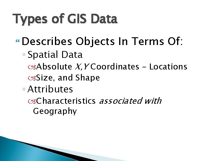 Types of GIS Data Describes Objects In Terms Of: ◦ Spatial Data Absolute X,
