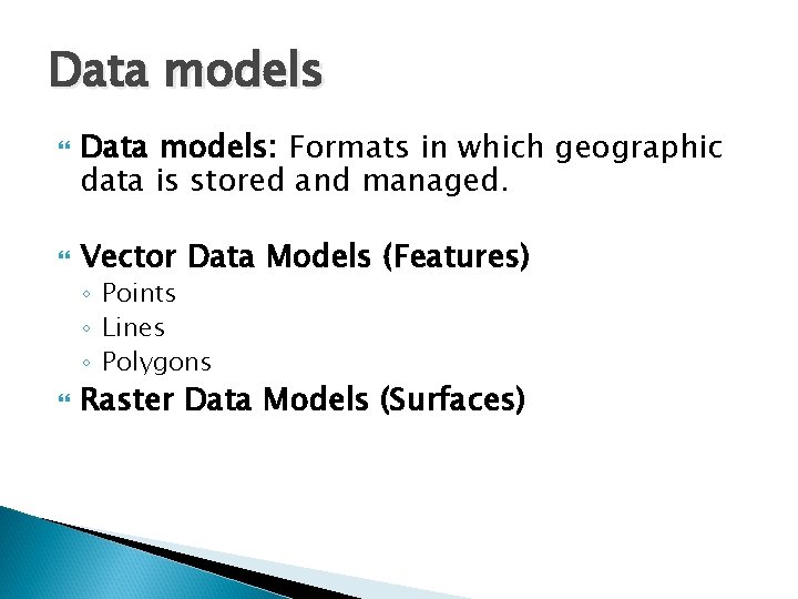 Data models Data models: Formats in which geographic data is stored and managed. Vector