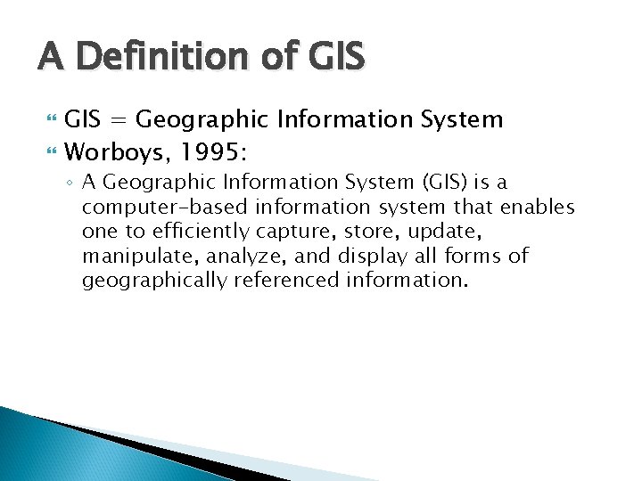 A Definition of GIS = Geographic Information System Worboys, 1995: ◦ A Geographic Information