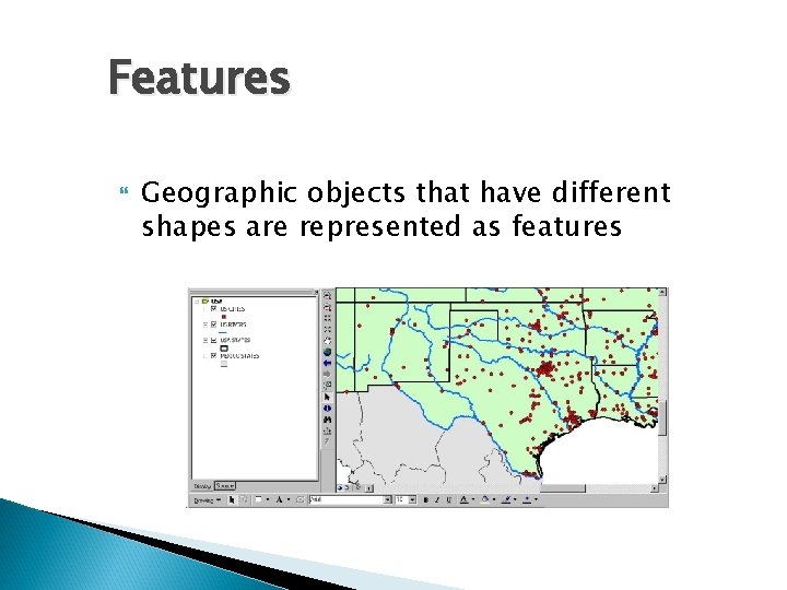 Features Geographic objects that have different shapes are represented as features 