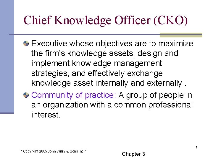 Chief Knowledge Officer (CKO) Executive whose objectives are to maximize the firm’s knowledge assets,