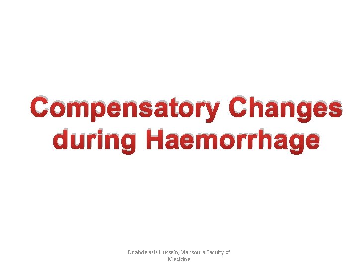 Compensatory Changes during Haemorrhage Dr abdelaziz Hussein, Mansoura Faculty of Medicine 