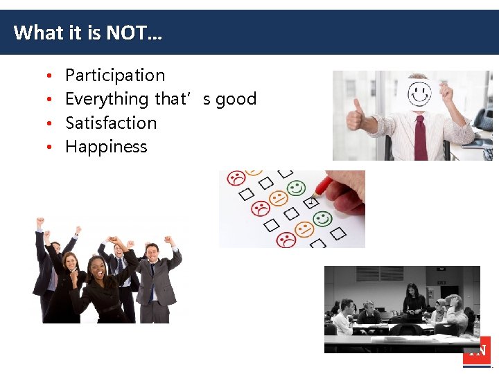 What it is NOT… • • Participation Everything that’s good Satisfaction Happiness 