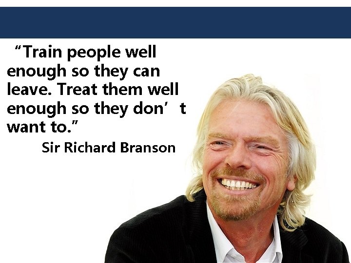 “Train people well enough so they can leave. Treat them well enough so they