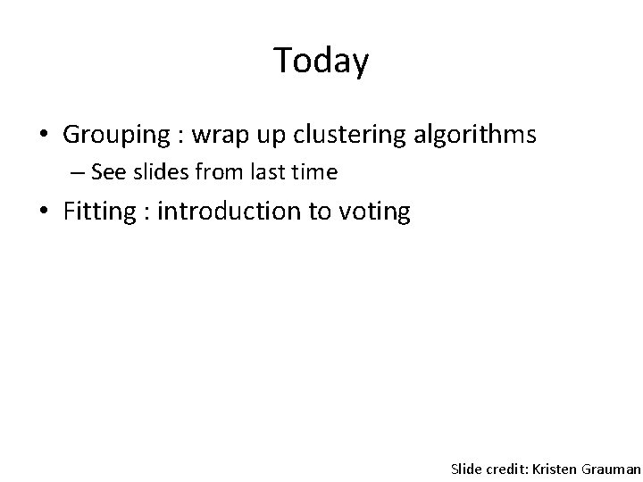 Today • Grouping : wrap up clustering algorithms – See slides from last time