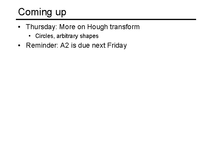 Coming up • Thursday: More on Hough transform • Circles, arbitrary shapes • Reminder: