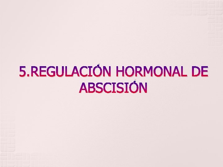 5. REGULACIÓN HORMONAL DE ABSCISIÓN 