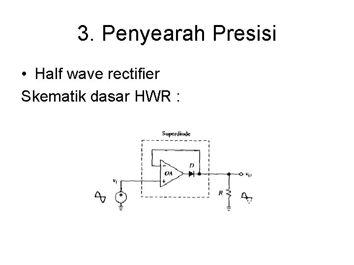 3. Penyearah Presisi • Half wave rectifier Skematik dasar HWR : 