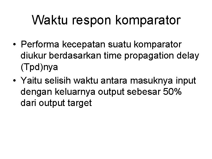 Waktu respon komparator • Performa kecepatan suatu komparator diukur berdasarkan time propagation delay (Tpd)nya