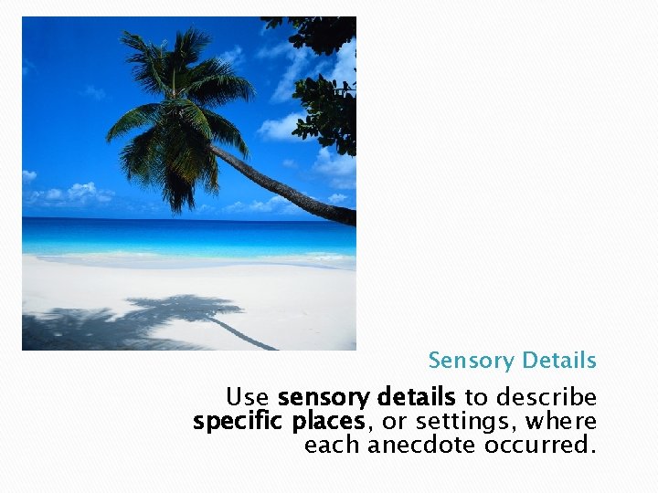 Sensory Details Use sensory details to describe specific places, or settings, where each anecdote