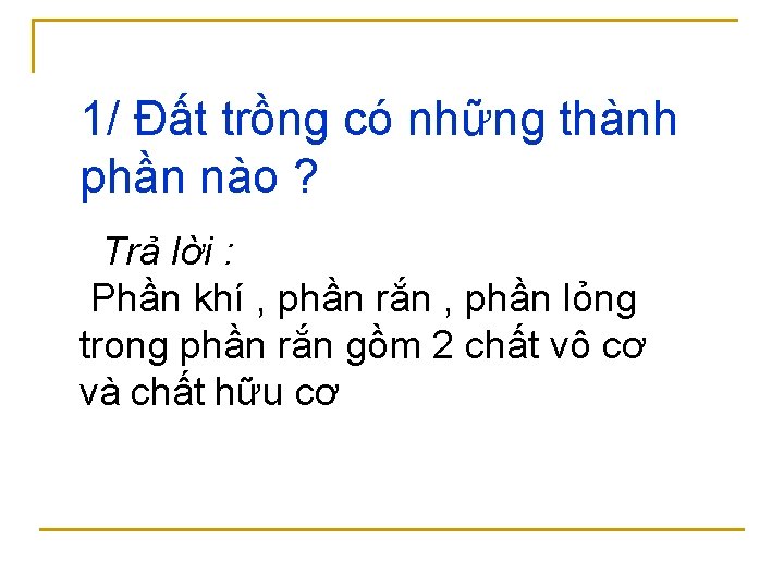 1/ Đất trồng có những thành phần nào ? Trả lời : Phần khí