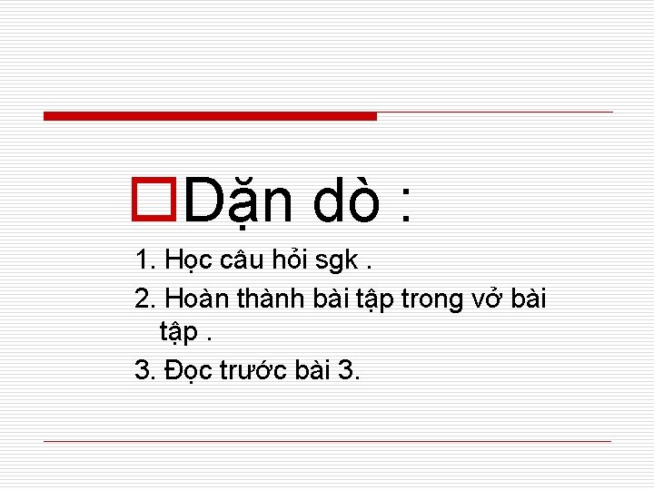 o. Dặn dò : 1. Học câu hỏi sgk. 2. Hoàn thành bài tập