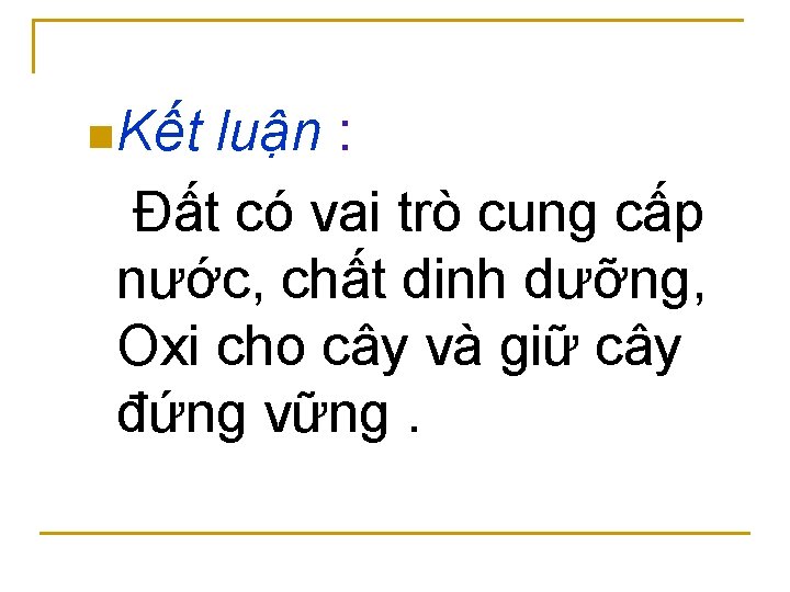 n Kết luận : Đất có vai trò cung cấp nước, chất dinh dưỡng,