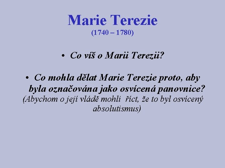 Marie Terezie (1740 – 1780) • Co víš o Marii Terezii? • Co mohla