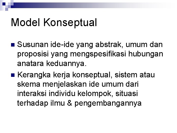 Model Konseptual Susunan ide-ide yang abstrak, umum dan proposisi yang mengspesifikasi hubungan anatara keduannya.